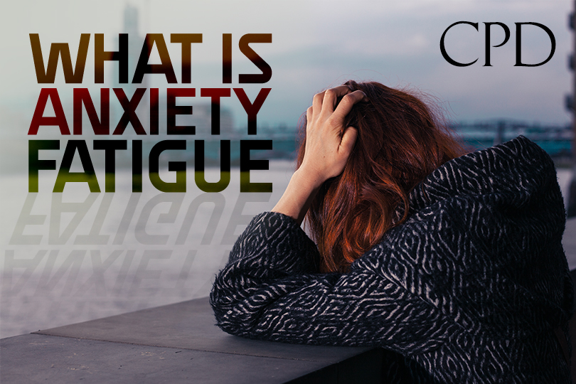 CPD – What is Anxiety Fatigue